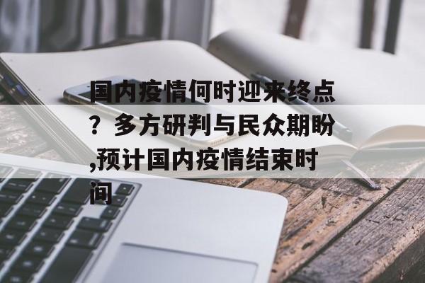 国内疫情何时迎来终点？多方研判与民众期盼,预计国内疫情结束时间